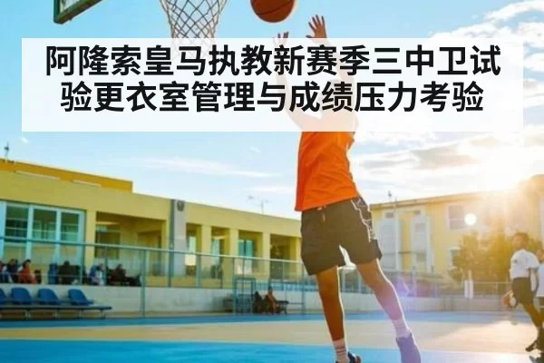 阿隆索皇马执教新赛季三中卫试验更衣室管理与成绩压力考验